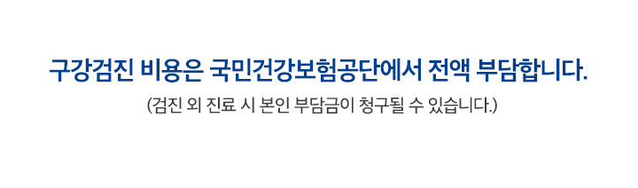 구강검진 비용은 국민건강보험공단에서 전액 부담합니다.